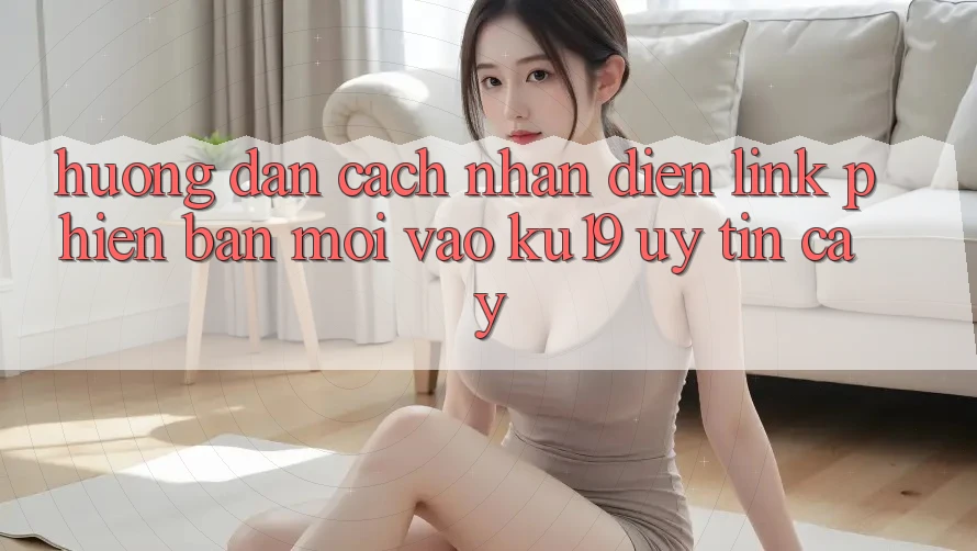 Hướng Dẫn Cách Nhận Diện Link Phiên bản mới Vào ku19 Uy tín cậy Hướng Dẫn Cách Nhận Diện Link Phiên bản mới Vào ku19 Uy tín cậy