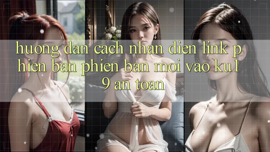 Hướng Dẫn Cách Nhận Diện Link Phiên bản phiên bản mới Vào ku19 An toàn Hướng Dẫn Cách Nhận Diện Link Phiên bản phiên bản mới Vào ku19 An toàn