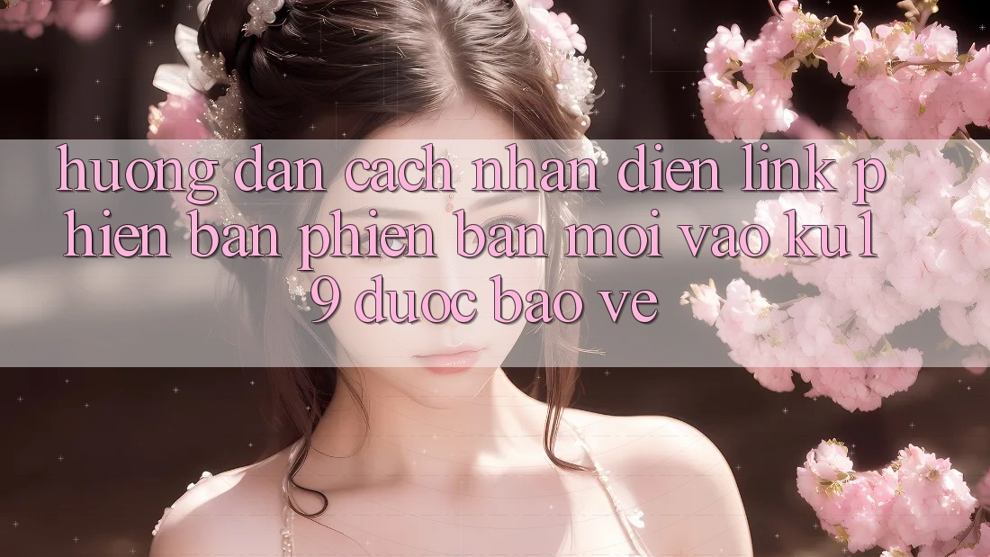 Hướng Dẫn Cách Nhận Diện Link Phiên bản phiên bản mới Vào ku19 Được bảo vệ Hướng Dẫn Cách Nhận Diện Link Phiên bản phiên bản mới Vào ku19 Được bảo vệ