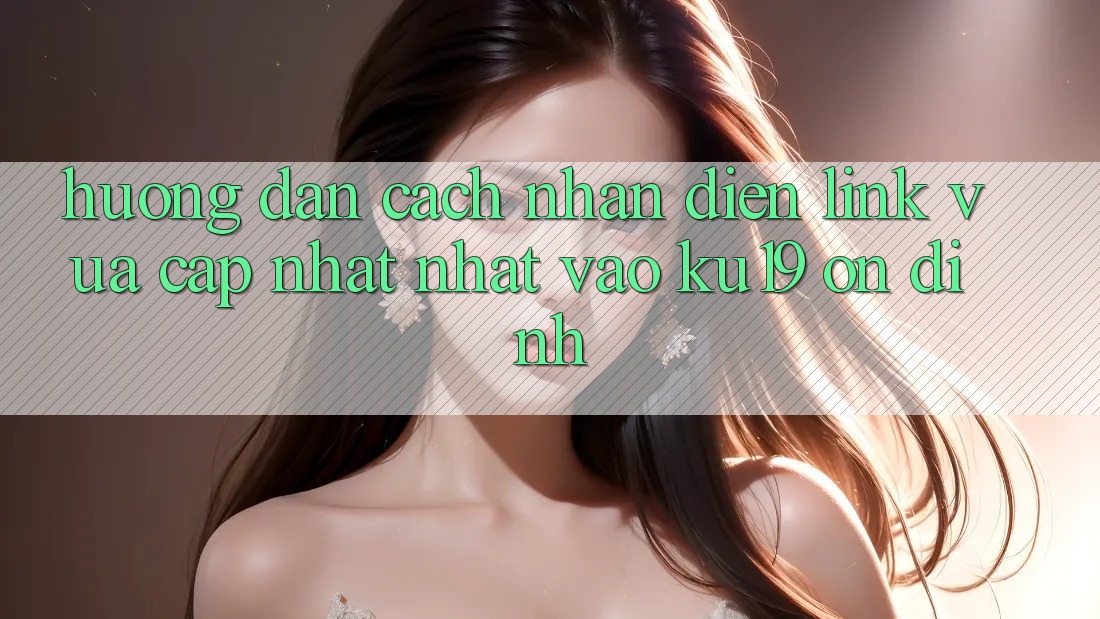 Hướng Dẫn Cách Nhận Diện Link Vừa cập nhật Nhất Vào ku19 Ổn định Hướng Dẫn Cách Nhận Diện Link Vừa cập nhật Nhất Vào ku19 Ổn định