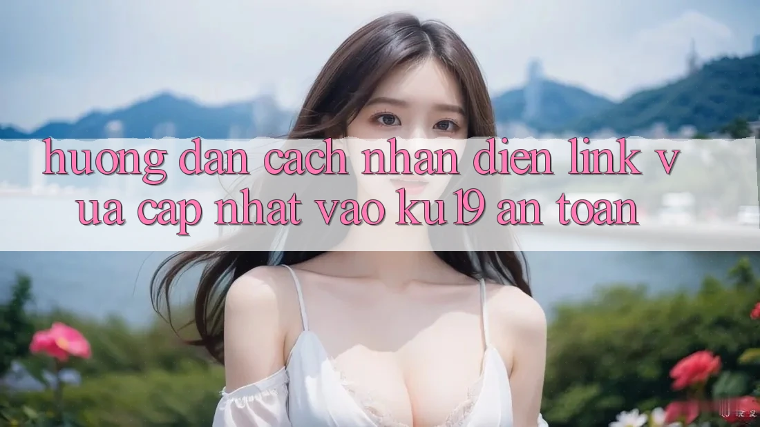 Hướng Dẫn Cách Nhận Diện Link Vừa cập nhật Vào ku19 An toàn Hướng Dẫn Cách Nhận Diện Link Vừa cập nhật Vào ku19 An toàn