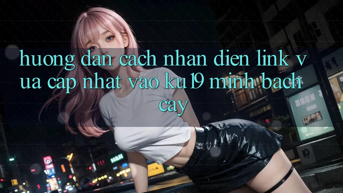 Hướng Dẫn Cách Nhận Diện Link Vừa cập nhật Vào ku19 Minh bạch cậy