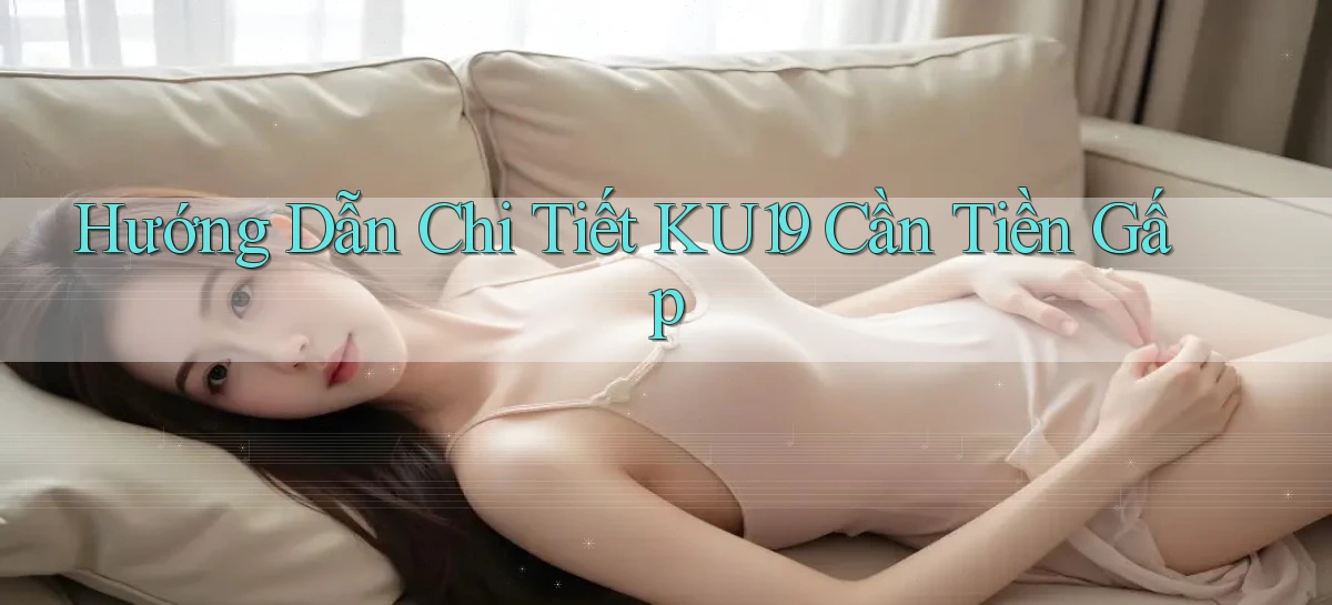 hướng dẫn chi tiết ku19 cần tiền gấp