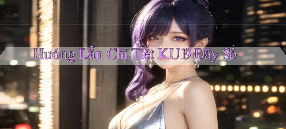 hướng dẫn chi tiết ku19 dãy số