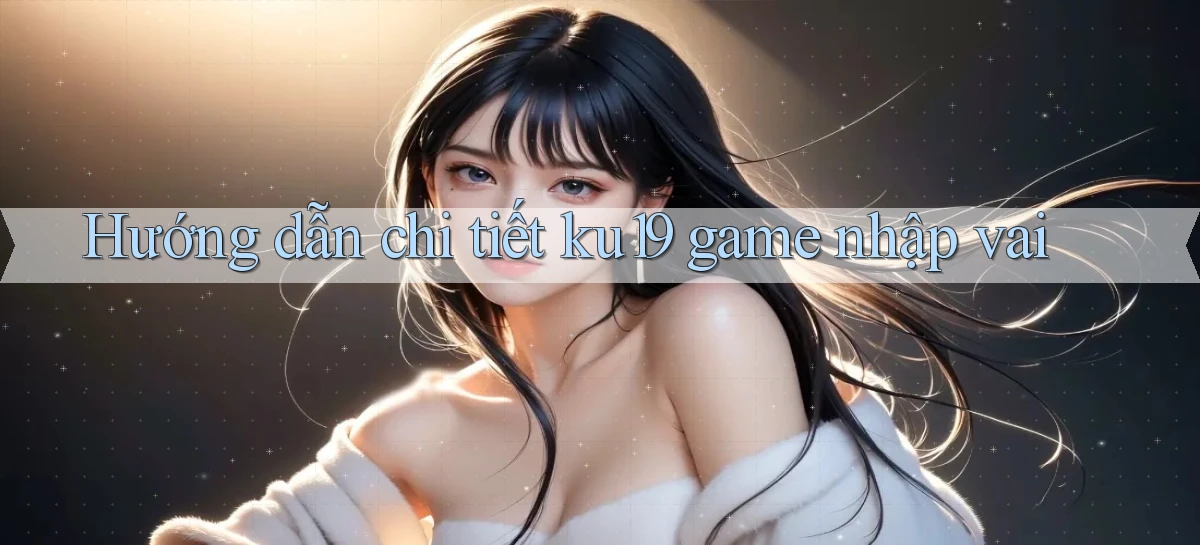 Hướng dẫn chi tiết ku19 game nhập vai
