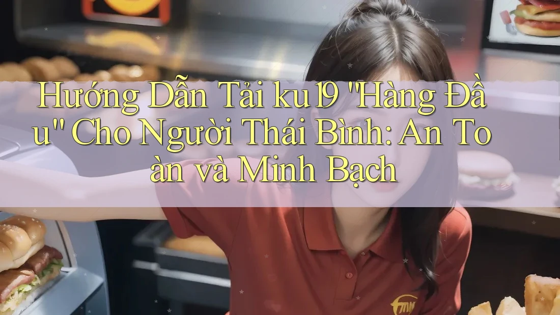 Hướng Dẫn Tải ku19 “Hàng Đầu” Cho Người Thái Bình: An Toàn và Minh Bạch Hướng Dẫn Tải ku19 “Hàng Đầu” Cho Người Thái Bình: An Toàn và Minh Bạch