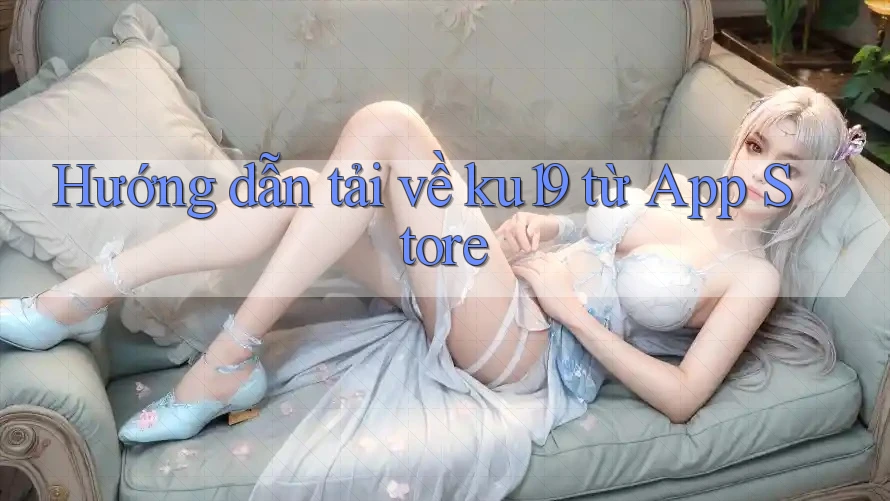 Hướng dẫn tải về ku19 từ App Store Hướng dẫn tải về ku19 từ App Store