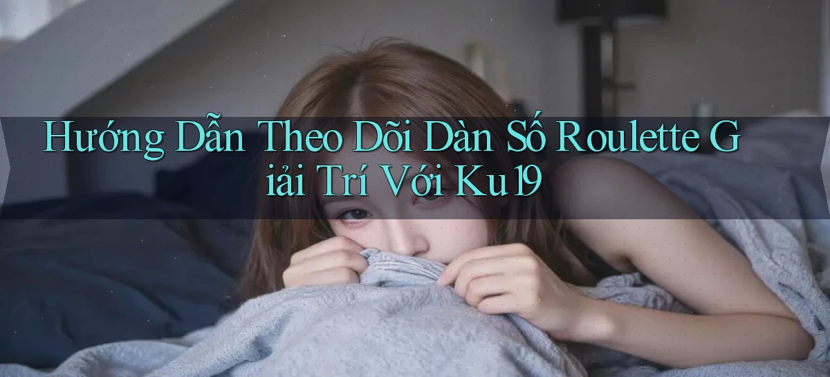 hướng dẫn theo dõi dàn số roulette giải trí với ku19
