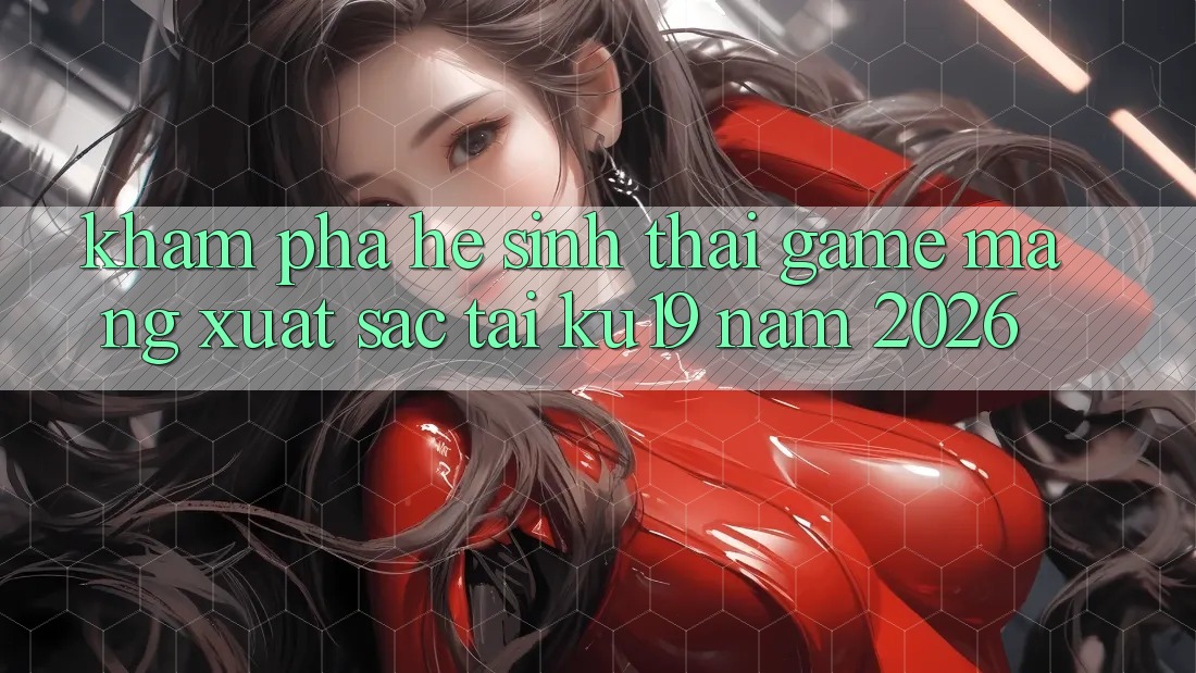 Khám Phá Hệ Sinh Thái Game mạng Xuất sắc Tại ku19 Năm 2026