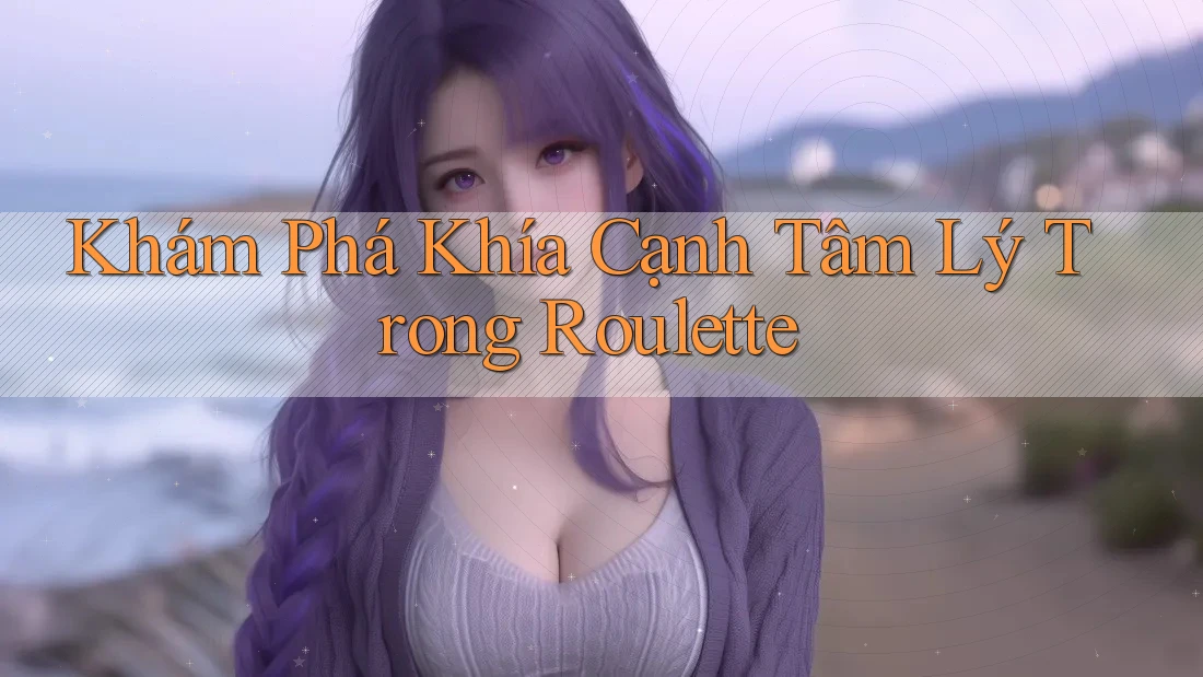 Khám Phá Khía Cạnh Tâm Lý Trong Roulette