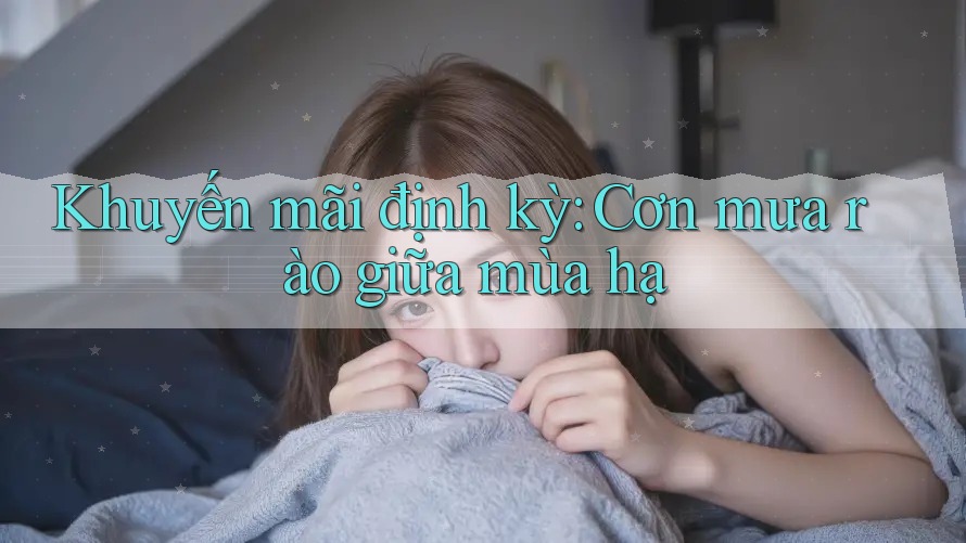 Khuyến mãi định kỳ: Cơn mưa rào giữa mùa hạ Khuyến mãi định kỳ: Cơn mưa rào giữa mùa hạ