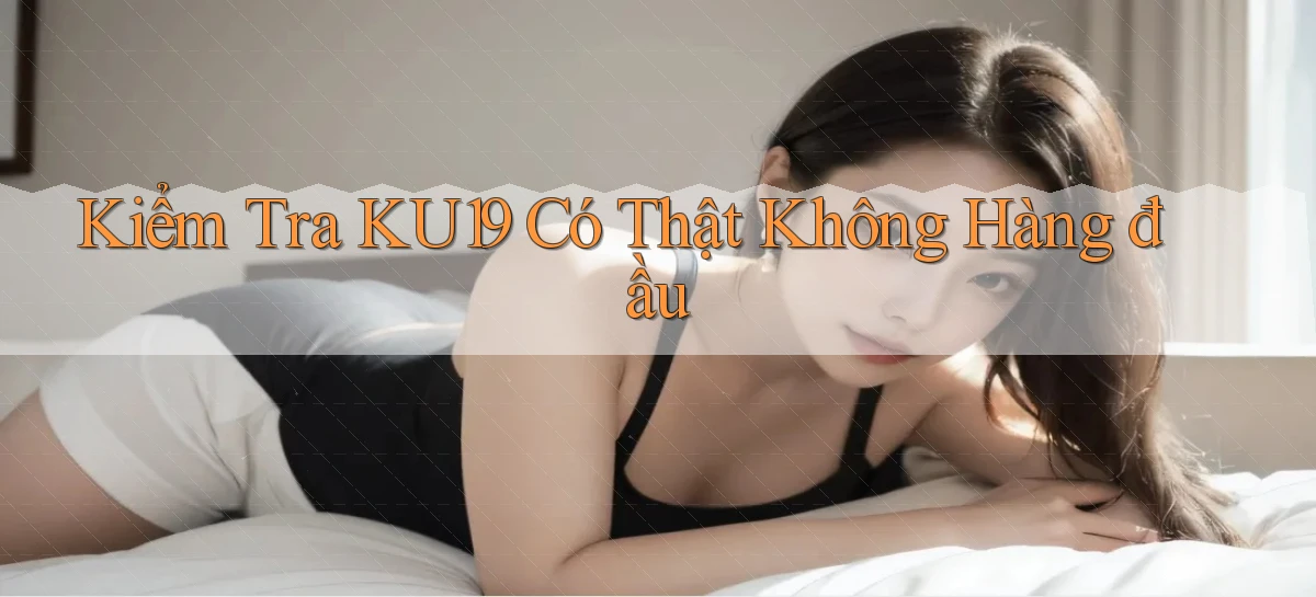 kiểm tra ku19 có thật không hàng đầu