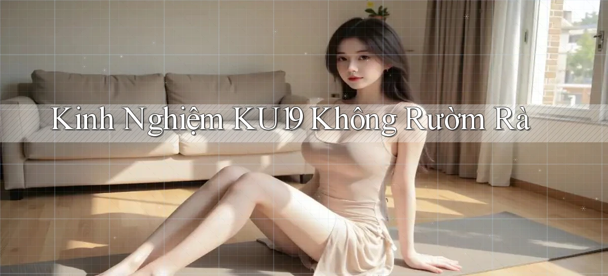 kinh nghiệm ku19 không rườm rà
