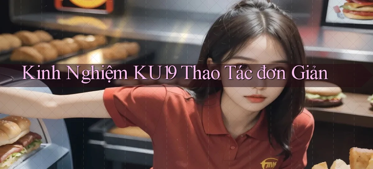 kinh nghiệm ku19 thao tác đơn giản