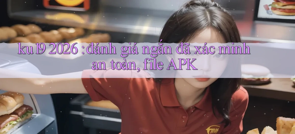 ku19 2026 đánh giá ngắn đã xác minh an toàn, file APK