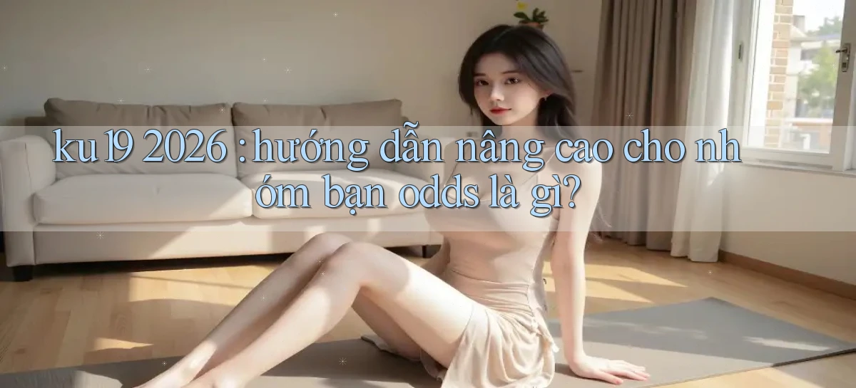 ku19 2026 hướng dẫn nâng cao cho nhóm bạn odds là gì