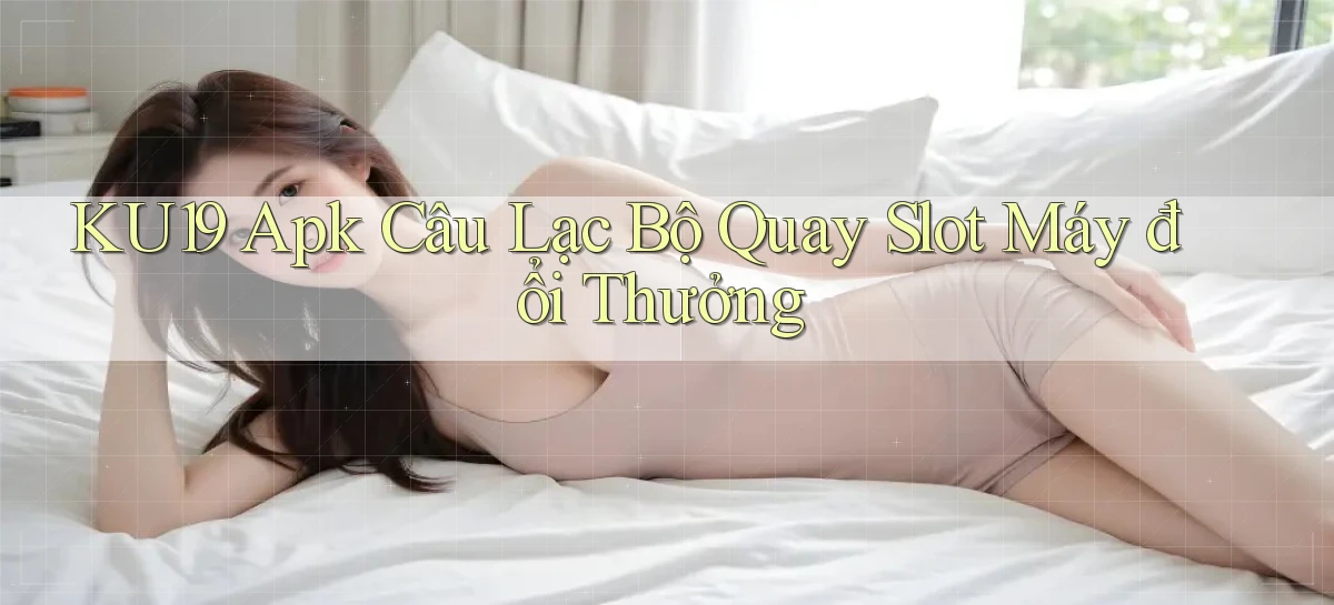 ku19  apk câu lạc bộ quay slot máy đổi thưởng