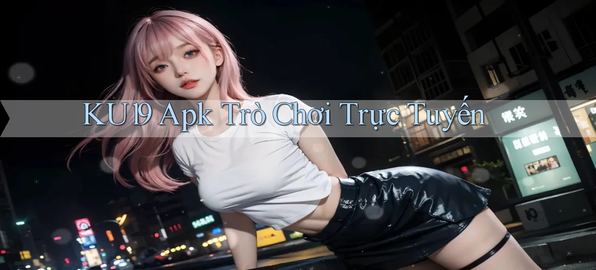ku19 apk trò chơi trực tuyến