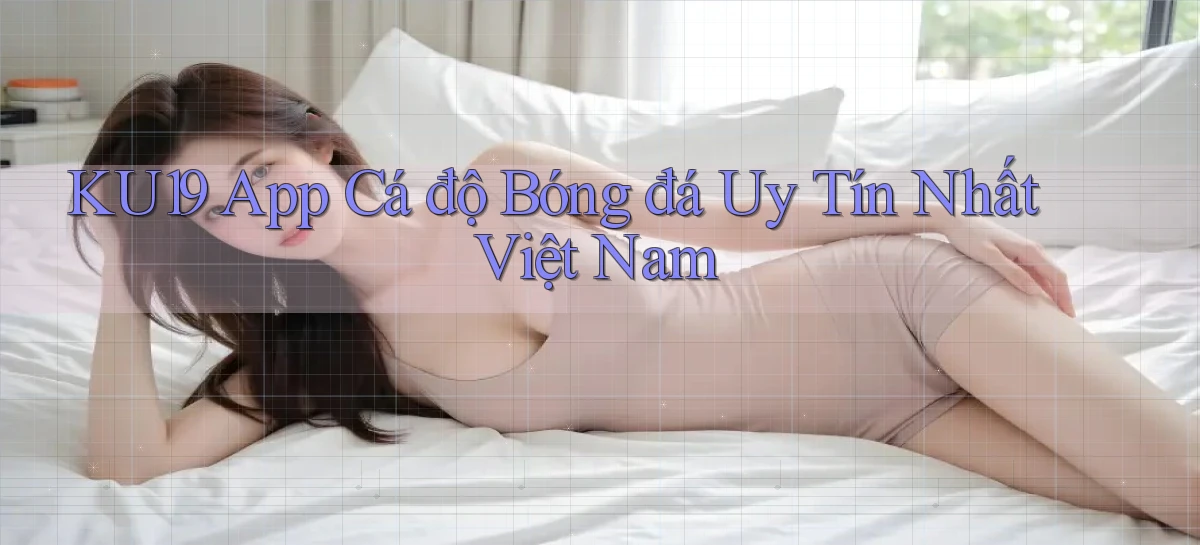 ku19 app cá độ bóng đá uy tín nhất việt nam