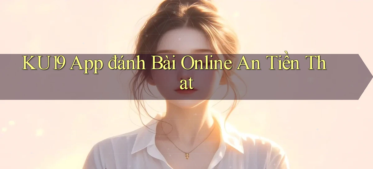 ku19 app đánh bài online an tiền that