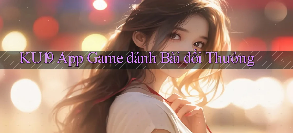 ku19 app game đánh bài đổi thưởng