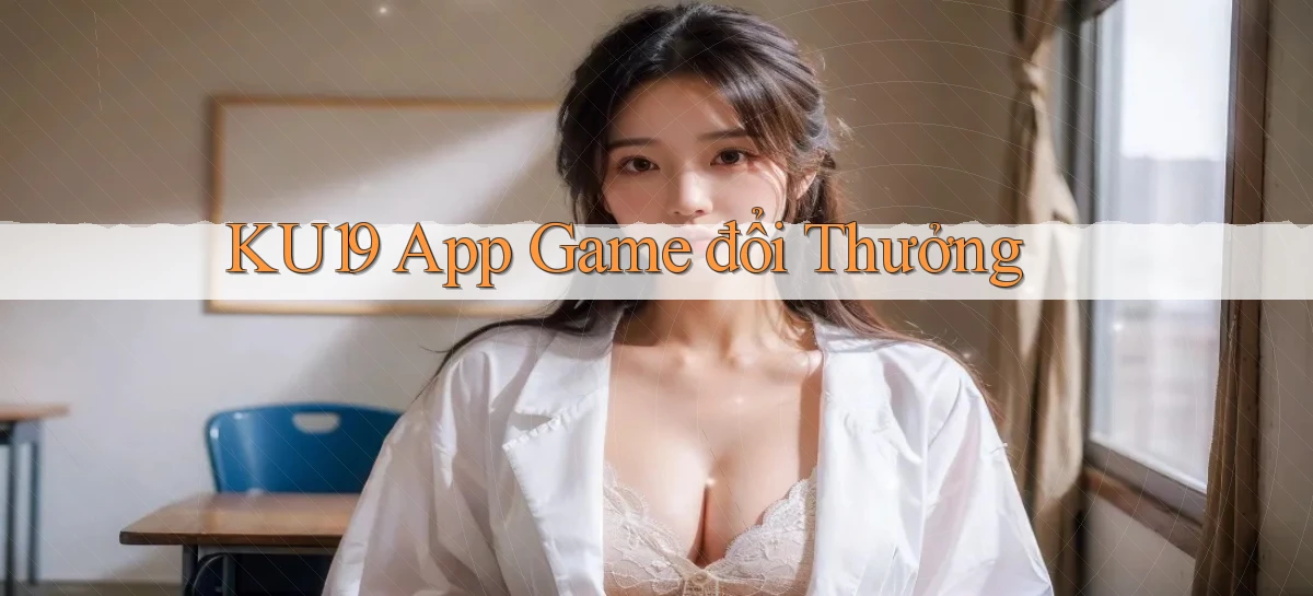 ku19 app game đổi thưởng