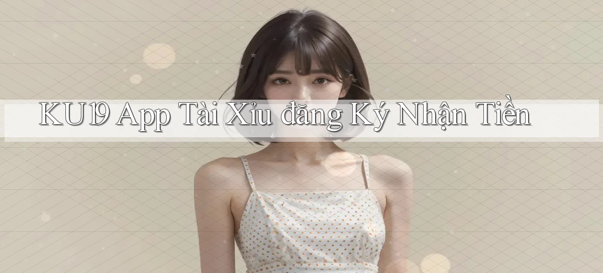 ku19 app tài xỉu đăng ký nhận tiền