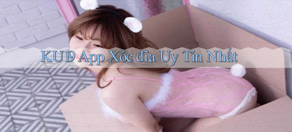 ku19 app xóc đĩa uy tín nhất