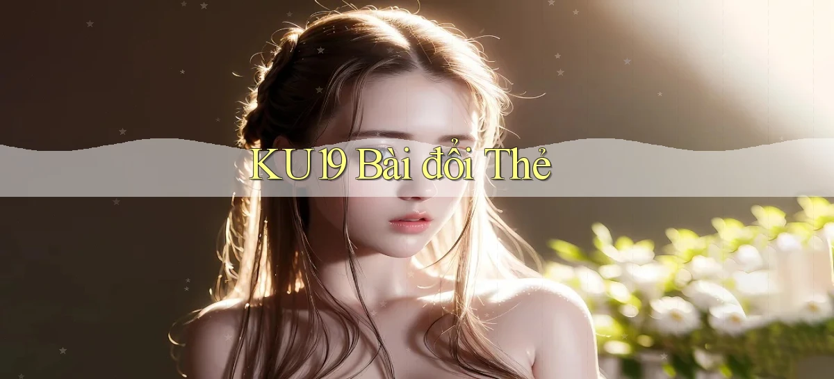 ku19 bài đổi thẻ