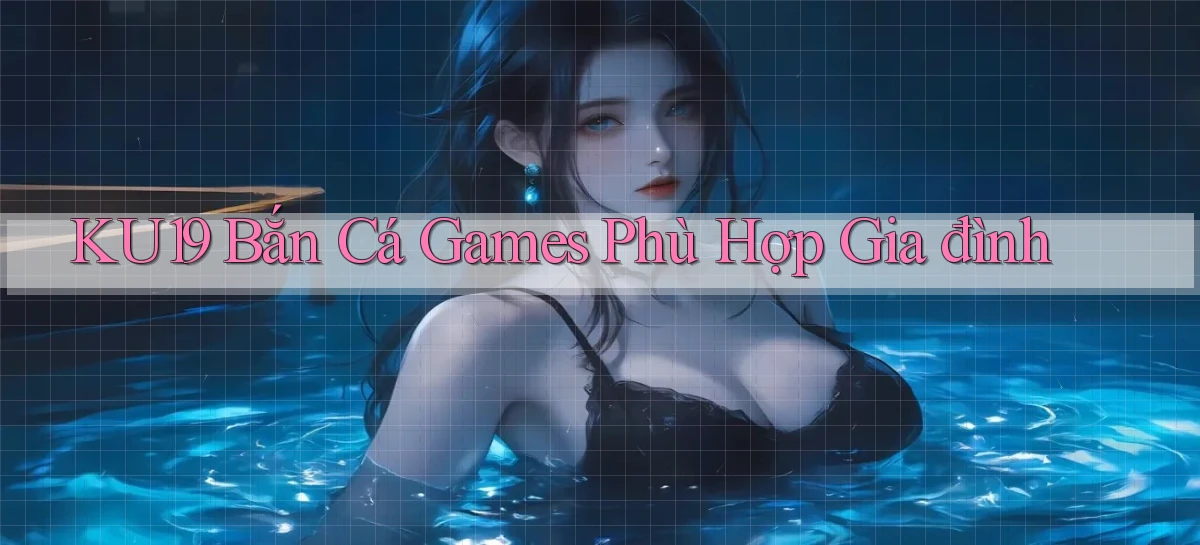 ku19  bắn cá games phù hợp gia đình