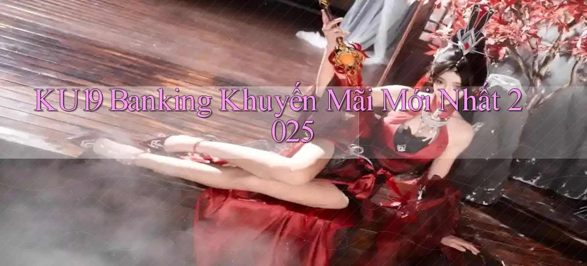 ku19 banking khuyến mãi mới nhất 2025