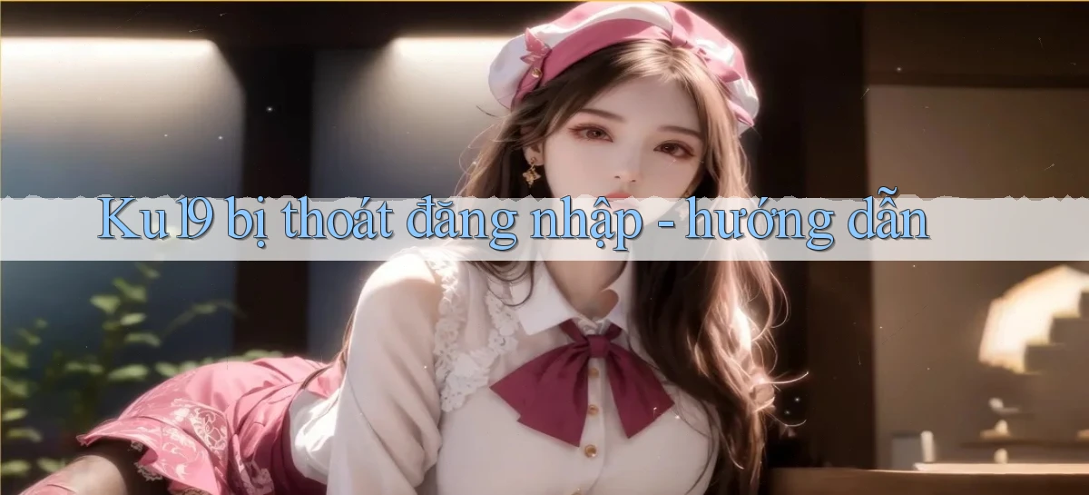 Ku19 bị thoát đăng nhập   hướng dẫn