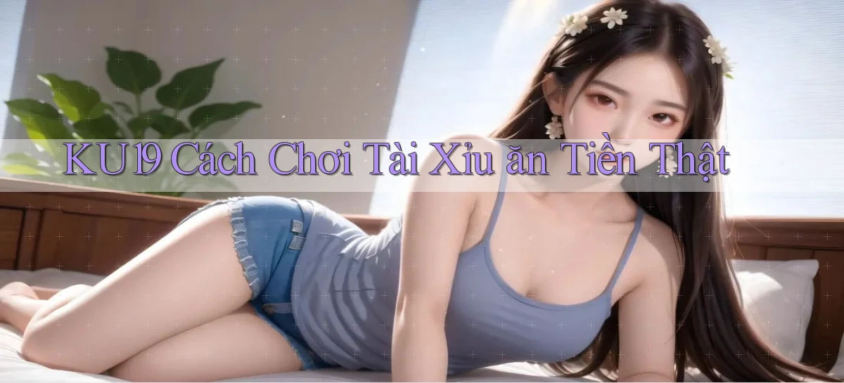 ku19  cách chơi tài xỉu ăn tiền thật
