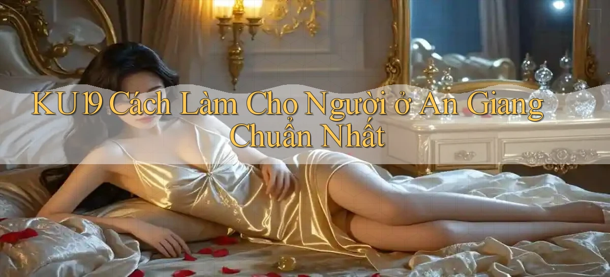 ku19 cách làm cho người ở An Giang chuẩn nhất