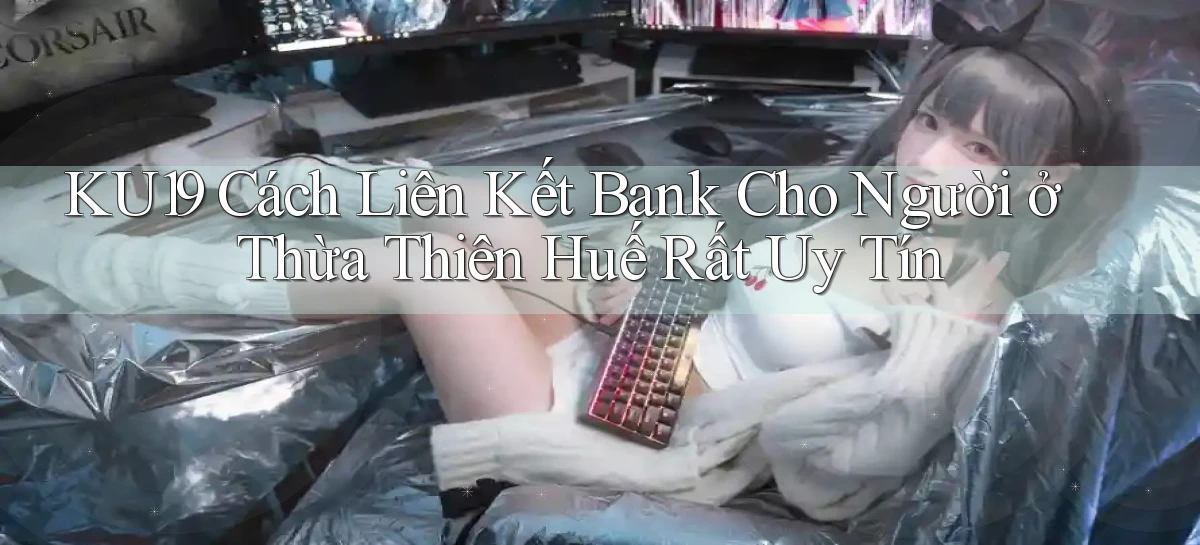 ku19 cách liên kết bank cho người ở Thừa Thiên Huế rất uy tín