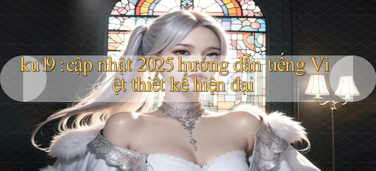 ku19 cập nhật 2025 hướng dẫn tiếng Việt thiết kế hiện đại