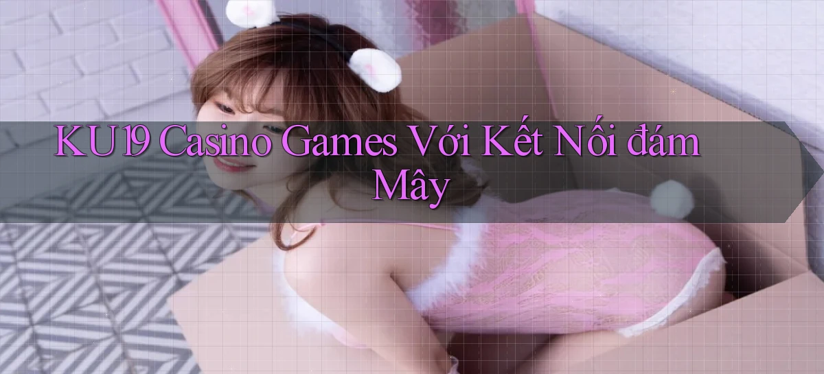 ku19  casino games với kết nối đám mây