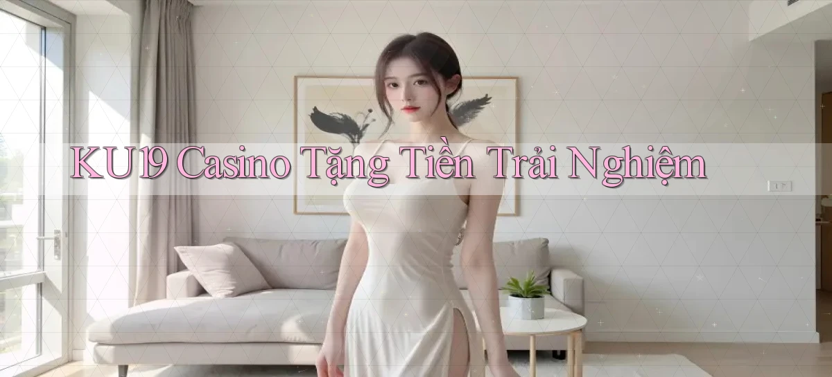 ku19 casino tặng tiền trải nghiệm