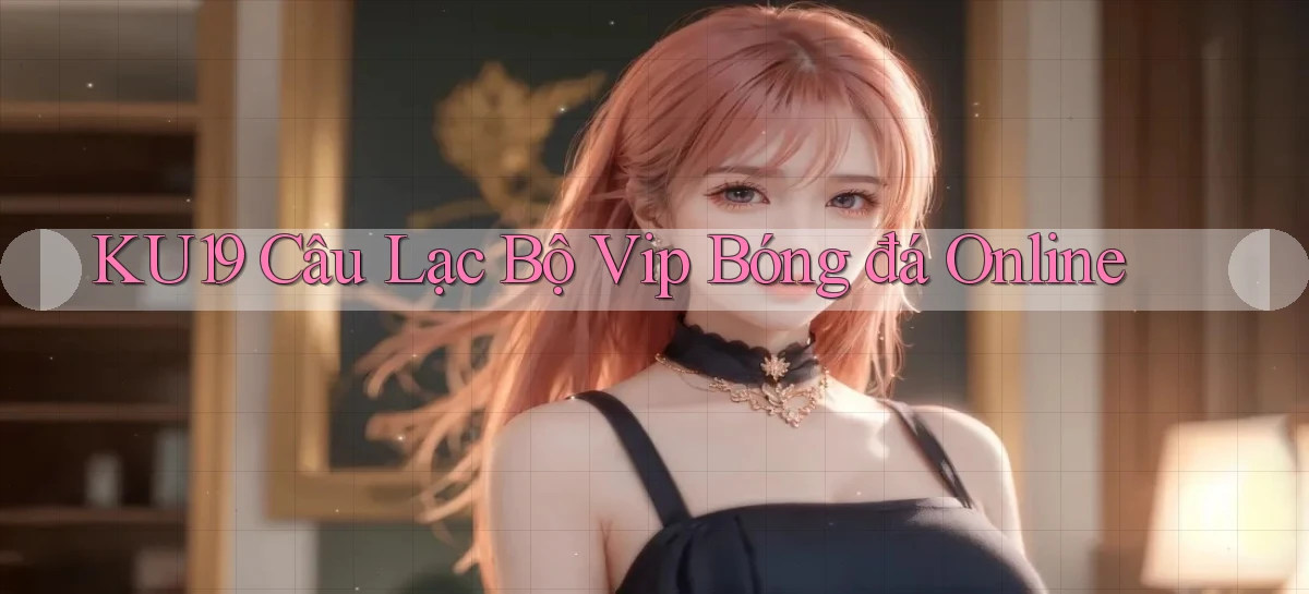 ku19  câu lạc bộ vip bóng đá online