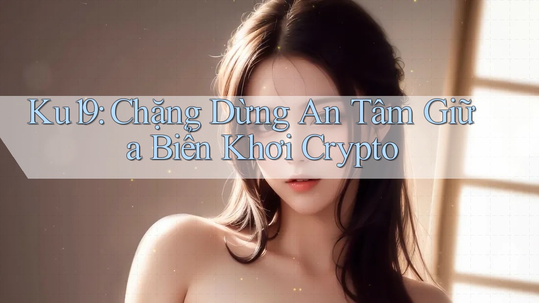 Ku19: Chặng Dừng An Tâm Giữa Biển Khơi Crypto Ku19: Chặng Dừng An Tâm Giữa Biển Khơi Crypto