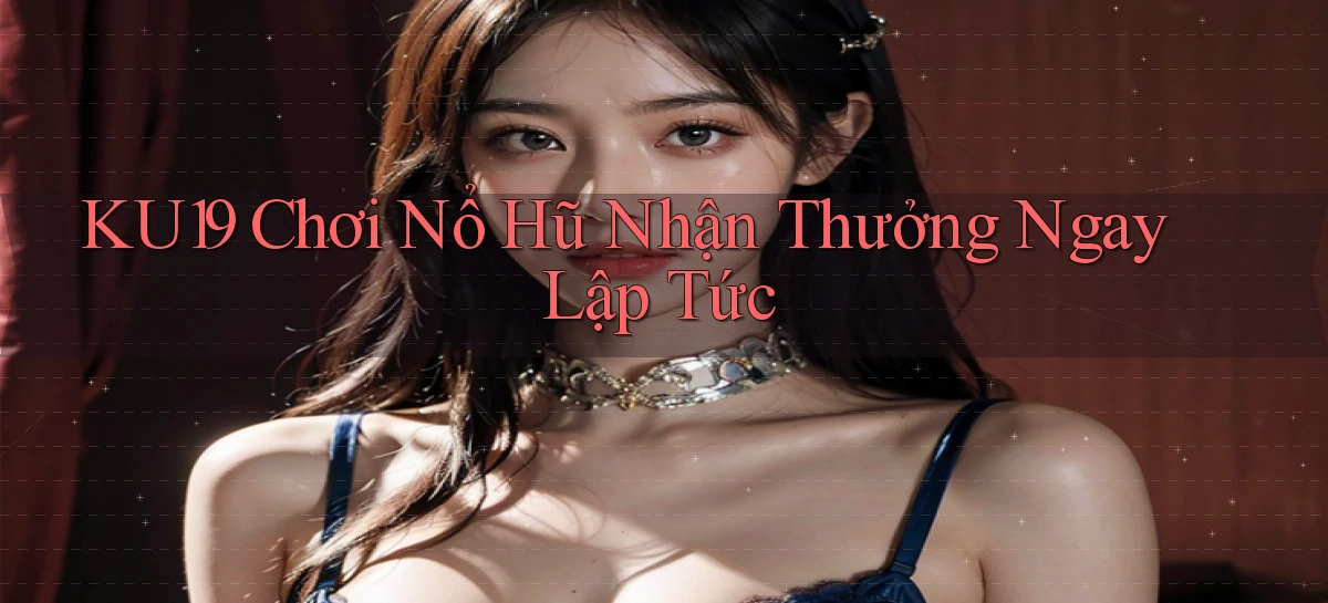 ku19  Chơi nổ hũ nhận thưởng ngay lập tức