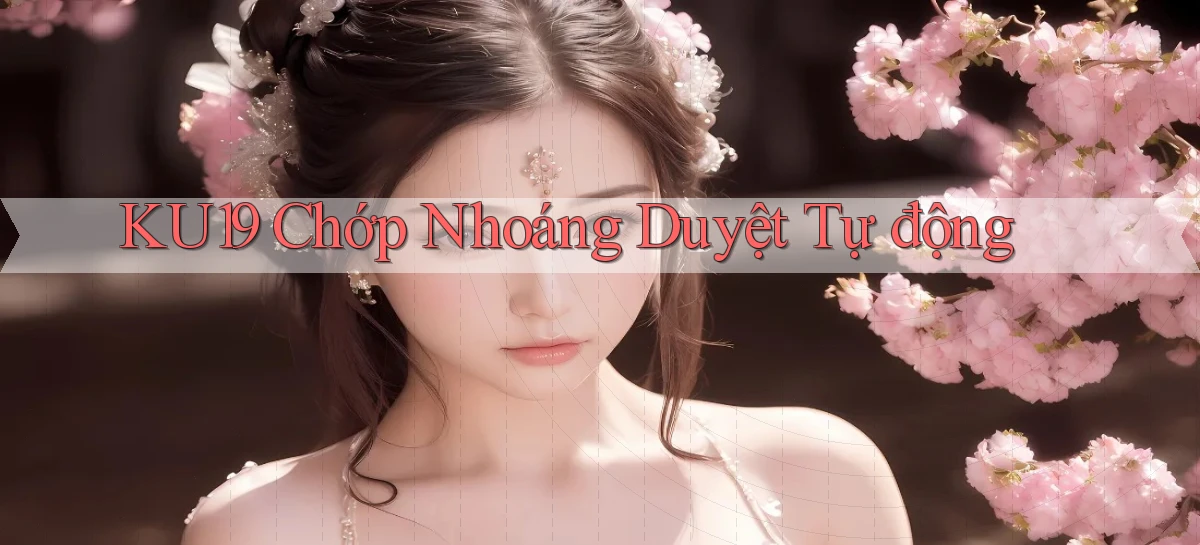 ku19 chớp nhoáng duyệt tự động