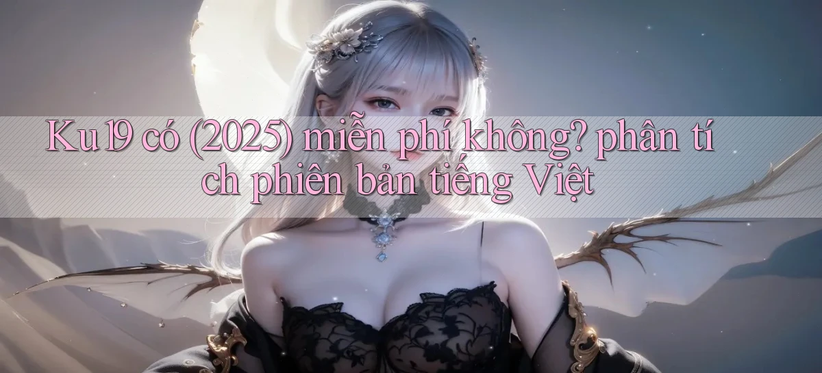 Ku19 có (2025) miễn phí không phân tích phiên bản tiếng Việt