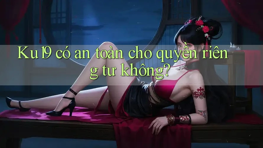 Ku19 có an toàn cho quyền riêng tư không? Ku19 có an toàn cho quyền riêng tư không?