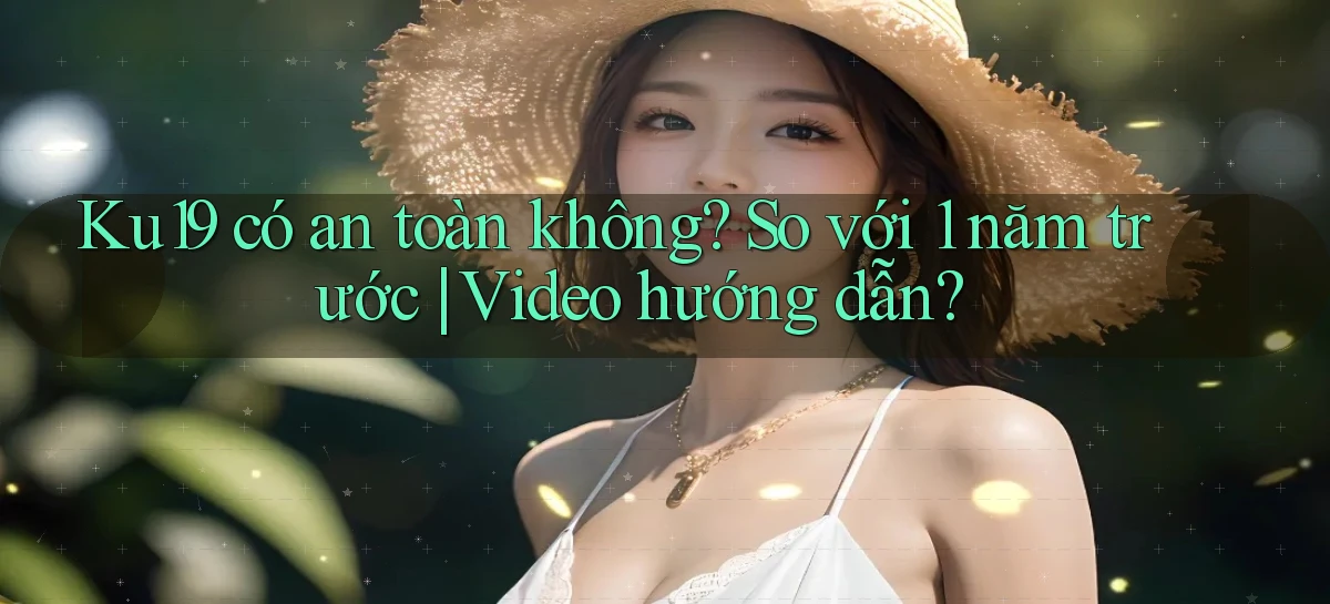 Ku19 có an toàn không so với 1 năm trước video hướng dẫn