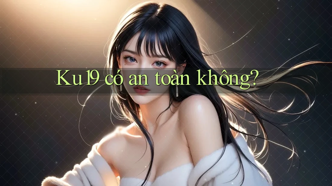 ku19 có an toàn không? ku19 có an toàn không?