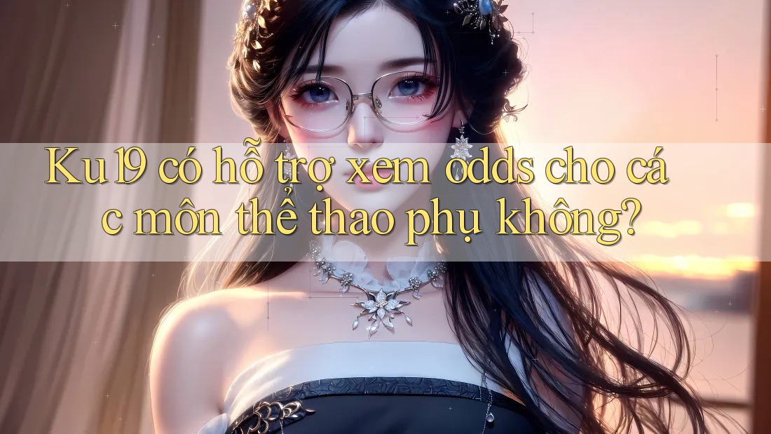 Ku19 có hỗ trợ xem odds cho các môn thể thao phụ không?