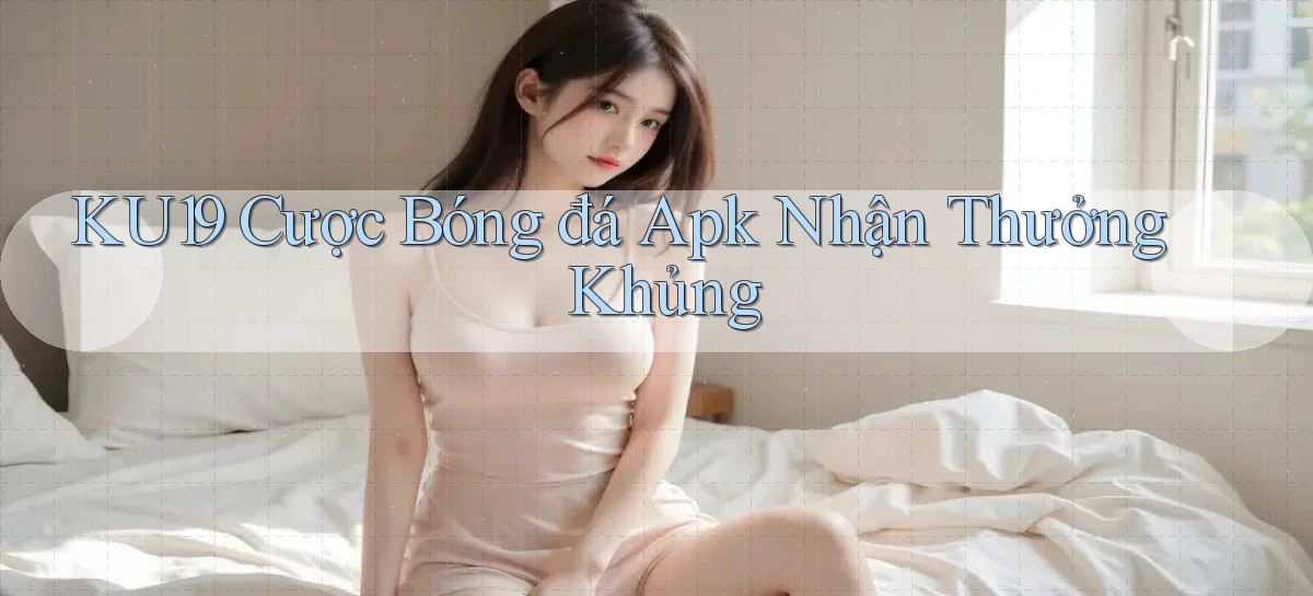 ku19  cược bóng đá apk nhận thưởng khủng