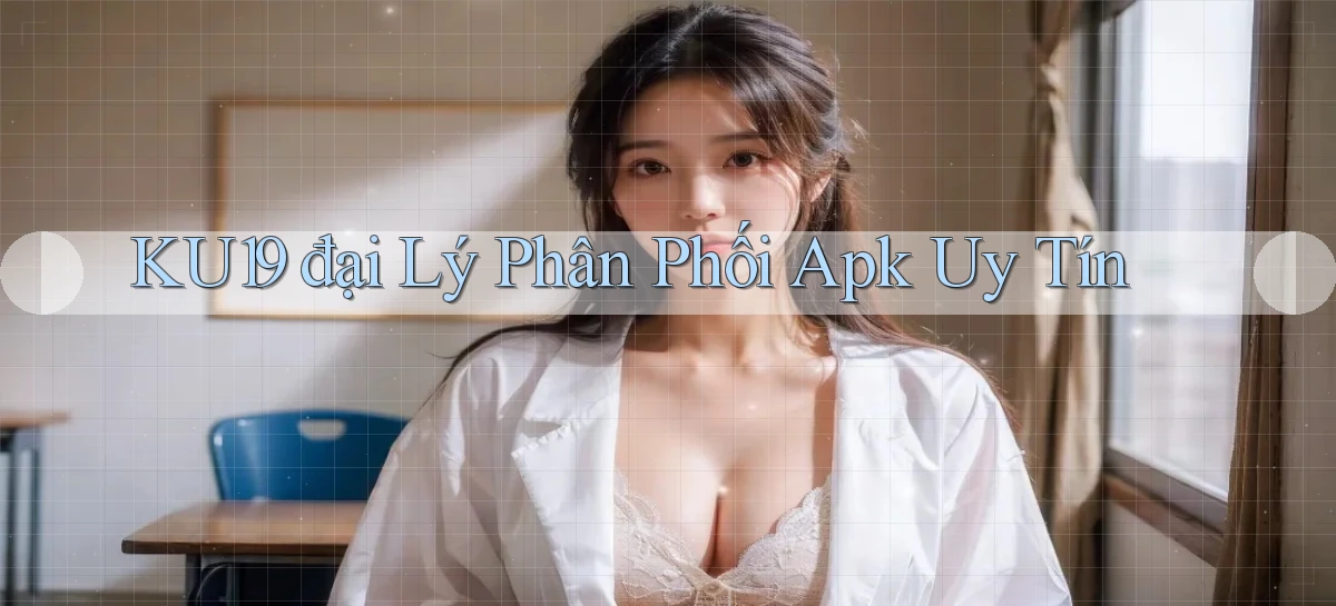 ku19  đại lý phân phối apk uy tín
