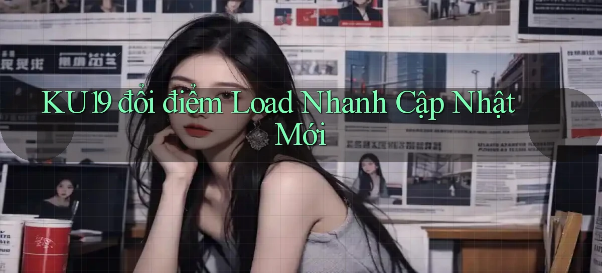 ku19 đổi điểm load nhanh cập nhật mới